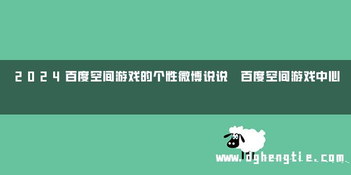 2024百度空间游戏的个性微博说说 百度空间游戏中心